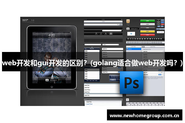 web开发和gui开发的区别？(golang适合做web开发吗？)